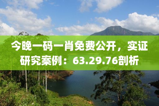 今晚一码一肖免费公开，实证研究案例：63.29.76剖析