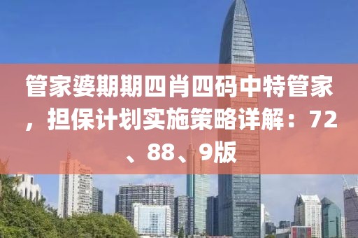 管家婆期期四肖四码中特管家，担保计划实施策略详解：72、88、9版
