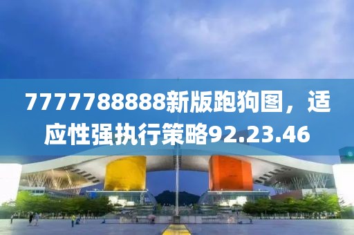 7777788888新版跑狗图，适应性强执行策略92.23.46