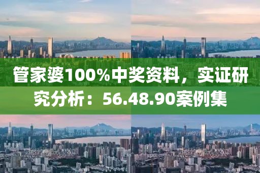 管家婆100%中奖资料，实证研究分析：56.48.90案例集