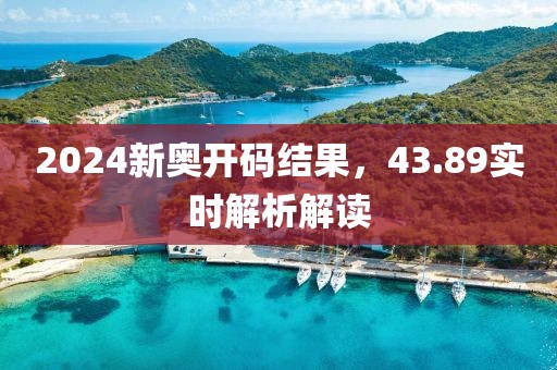 2024新奥开码结果，43.89实时解析解读
