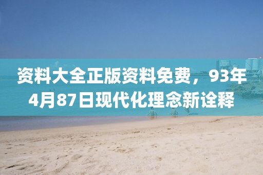 资料大全正版资料免费，93年4月87日现代化理念新诠释