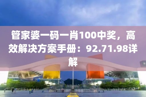 管家婆一码一肖100中奖，高效解决方案手册：92.71.98详解