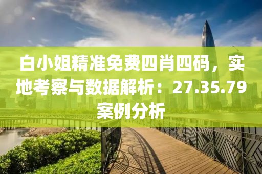 白小姐精准免费四肖四码，实地考察与数据解析：27.35.79案例分析