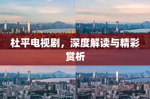杜平电视剧，深度解读与精彩赏析