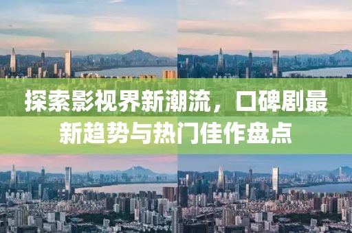 探索影视界新潮流，口碑剧最新趋势与热门佳作盘点
