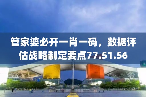 管家婆必开一肖一码，数据评估战略制定要点77.51.56