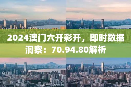 2024澳门六开彩开，即时数据洞察：70.94.80解析