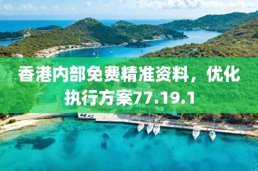 香港内部免费精准资料，优化执行方案77.19.1