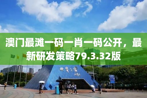 澳门最滩一码一肖一码公开，最新研发策略79.3.32版