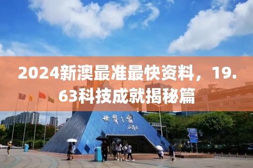 2024新澳最准最快资料，19.63科技成就揭秘篇