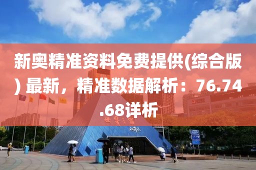 新奥精准资料免费提供(综合版) 最新，精准数据解析：76.74.68详析
