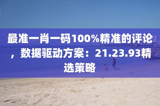 最准一肖一码100%精准的评论，数据驱动方案：21.23.93精选策略