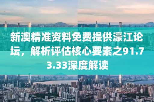 新澳精准资料免费提供濠江论坛，解析评估核心要素之91.73.33深度解读