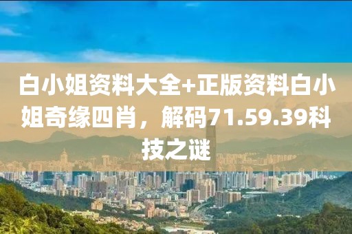 白小姐资料大全+正版资料白小姐奇缘四肖，解码71.59.39科技之谜