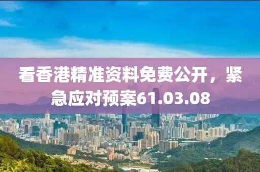看香港精准资料免费公开，紧急应对预案61.03.08