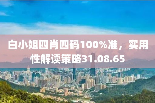 白小姐四肖四码100%准，实用性解读策略31.08.65