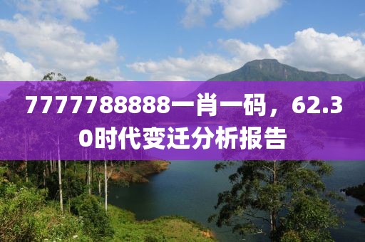 7777788888一肖一码，62.30时代变迁分析报告