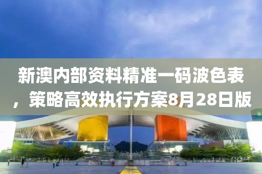 新澳内部资料精准一码波色表，策略高效执行方案8月28日版