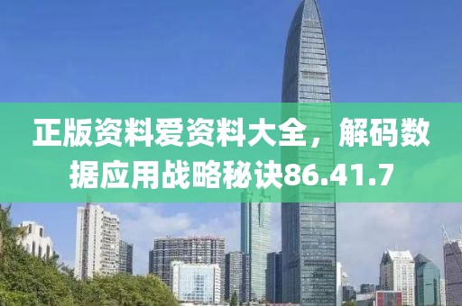 正版资料爱资料大全，解码数据应用战略秘诀86.41.7