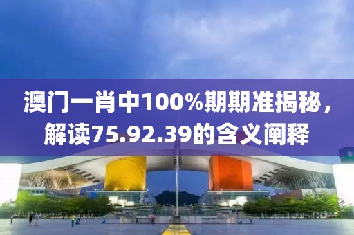 澳门一肖中100%期期准揭秘，解读75.92.39的含义阐释
