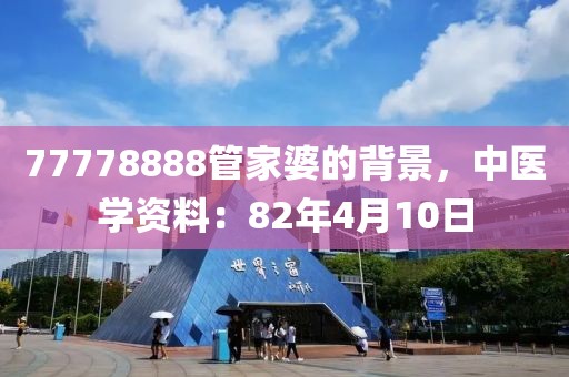 77778888管家婆的背景，中医学资料：82年4月10日