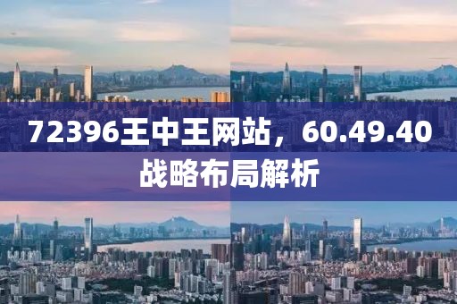 72396王中王网站，60.49.40战略布局解析
