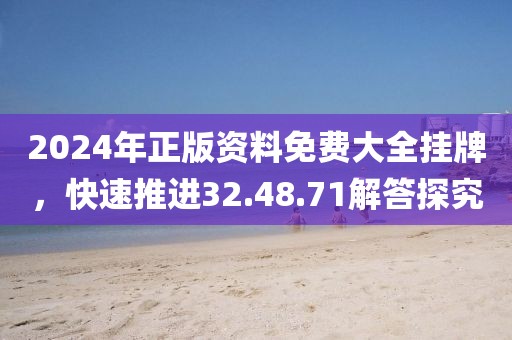 2024年正版资料免费大全挂牌，快速推进32.48.71解答探究
