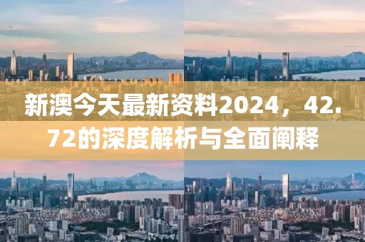 新澳今天最新资料2024，42.72的深度解析与全面阐释