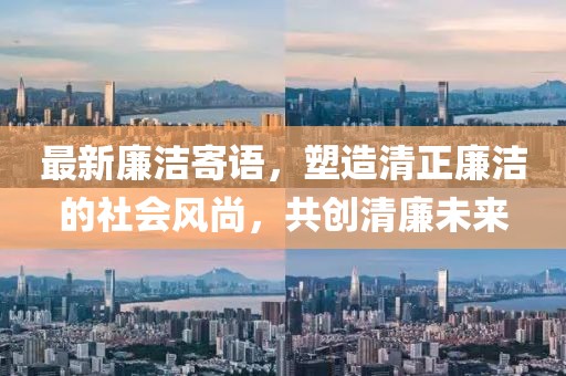 最新廉洁寄语，塑造清正廉洁的社会风尚，共创清廉未来