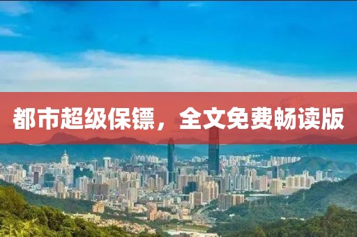 都市超级保镖，全文免费畅读版