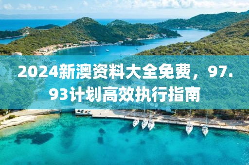 2024新澳资料大全免费，97.93计划高效执行指南