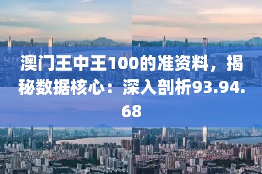 澳门王中王100的准资料，揭秘数据核心：深入剖析93.94.68