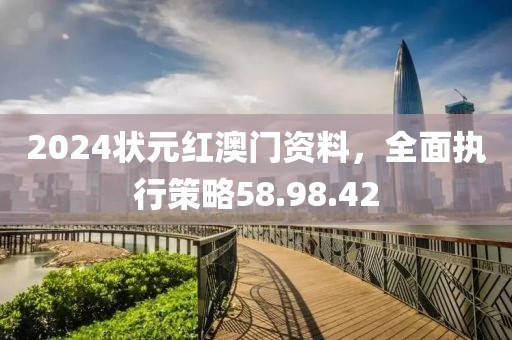 2024状元红澳门资料，全面执行策略58.98.42