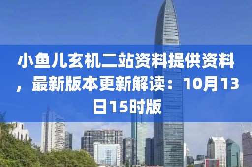 小鱼儿玄机二站资料提供资料，最新版本更新解读：10月13日15时版
