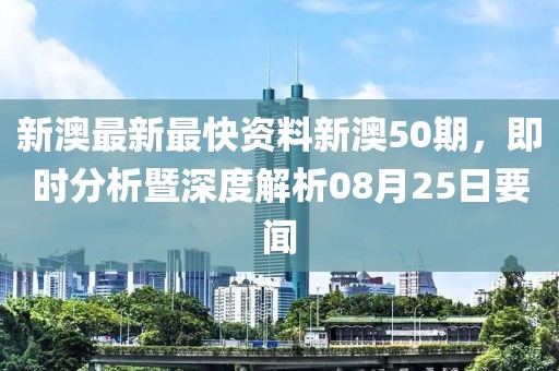 新澳最新最快资料新澳50期，即时分析暨深度解析08月25日要闻