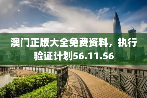 澳门正版大全免费资料，执行验证计划56.11.56