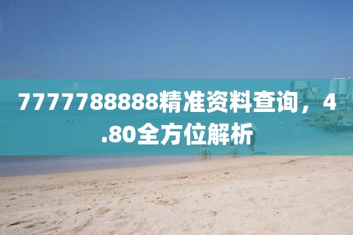 7777788888精准资料查询，4.80全方位解析