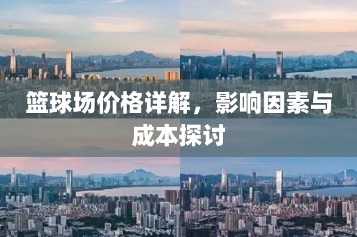 篮球场价格详解，影响因素与成本探讨