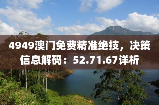 4949澳门免费精准绝技，决策信息解码：52.71.67详析