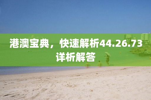 港澳宝典，快速解析44.26.73详析解答
