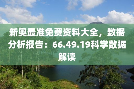 新奥最准免费资料大全，数据分析报告：66.49.19科学数据解读