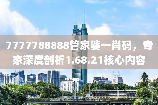 7777788888管家婆一肖码，专家深度剖析1.68.21核心内容