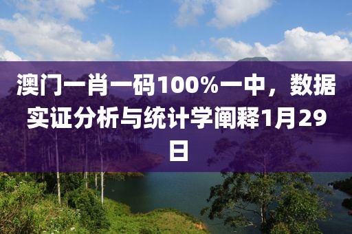 澳门一肖一码100%一中，数据实证分析与统计学阐释1月29日