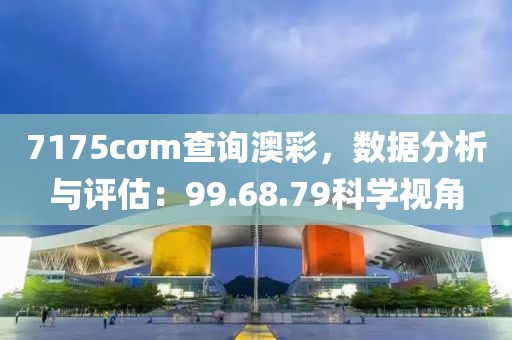 7175cσm查询澳彩，数据分析与评估：99.68.79科学视角