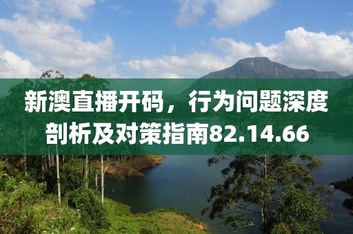 新澳直播开码，行为问题深度剖析及对策指南82.14.66
