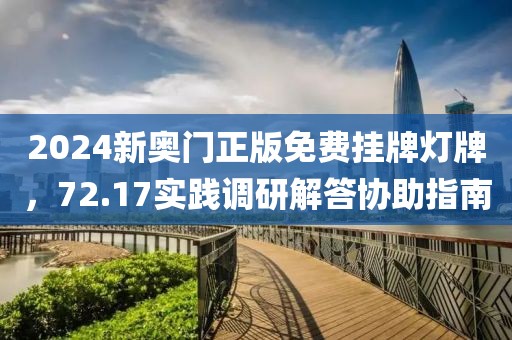 2024新奥门正版免费挂牌灯牌，72.17实践调研解答协助指南