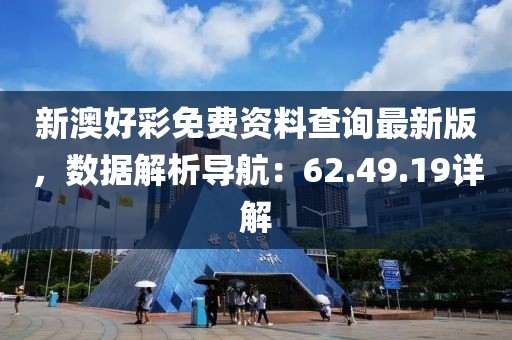 新澳好彩免费资料查询最新版，数据解析导航：62.49.19详解