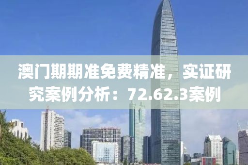 澳门期期准免费精准，实证研究案例分析：72.62.3案例