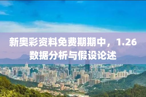 新奥彩资料免费期期中，1.26数据分析与假设论述
